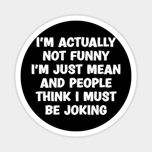 I'm Actually Not Funny I'm Just Mean And People Think I Must Be Joking Magnet